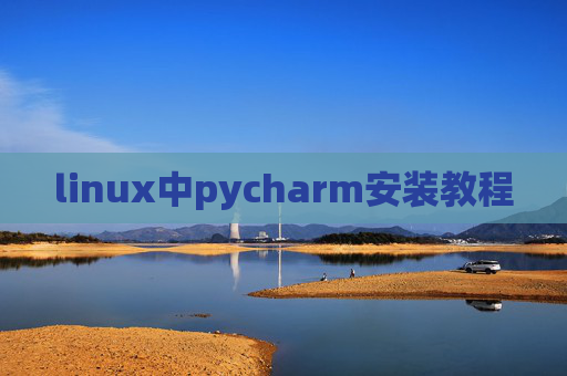 linux中pycharm安装教程 linux中pycharm安装教程